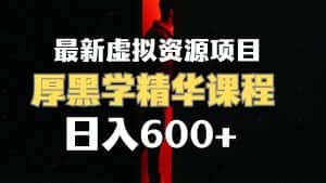 （7617期）日入600+的虚拟资源项目 厚黑学精华解读课程【附课程资料+视频素材】-优优云创网
