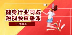 （7629期）健身行业同城短视频直播课，通过抖音低成本获客提升业绩，门店标准化流…-优优云创网