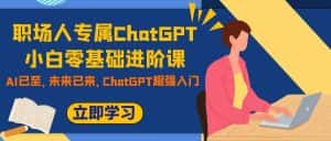 （7631期）职场人专属ChatGPT小白零基础进阶课，AI已至，未来已来，ChatGPT超强入门-优优云创网