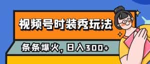 (7632期)视频号时装秀玩法,条条流量2W+,保姆级教学,每天5分钟收入300+-优优云创网