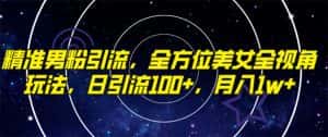 （7639期）精准男粉引流，全方位美女全视角玩法，日引流100+，月入1w-优优云创网