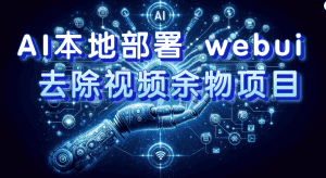 (7641期)AI本地部署 webui 去除视频余物项目 保守日入300+-优优云创网