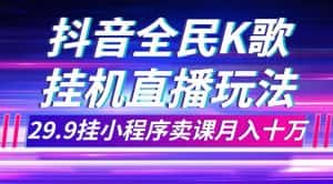 (7661期)抖音全民K歌直播不露脸玩法,29.9挂小程序卖课月入10万-优优云创网