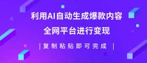 （7682期）利用AI批量生产出爆款内容，全平台进行变现，复制粘贴日入500+-优优云创网
