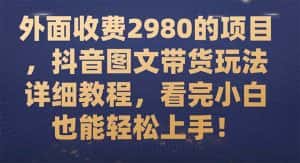 (7685期)外面收费2980的项目,抖音图文带货玩法详细教程,看完小白也能轻松上手!-优优云创网
