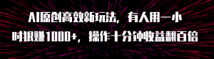 （7700期）AI原创高效新玩法，有人用一小时狠赚1000+操作十分钟收益翻百倍（附软件）-优优云创网