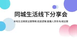 (7706期)同城生活线下分享会,本地生活商家运营策略 底层逻辑 直播人货场 私域运营-优优云创网