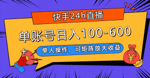 (7709期)快手24h直播,单人操作,可矩阵放大收益,单账号日入100-600+-优优云创网