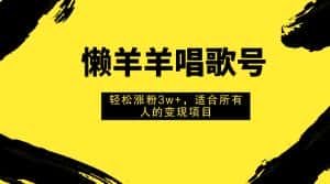 （7721期）懒羊羊唱歌号，轻松涨粉3w+，适合所有人的变现项目！-优优云创网