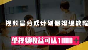 （7734期）视频号分成计划保姆级教程：从开通收益到作品制作，单视频收益可达1000＋-优优云创网