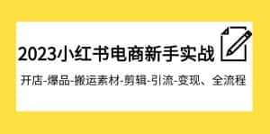 (7741期)2023小红书电商新手实战课程,开店-爆品-搬运素材-剪辑-引流-变现、全流程-优优云创网