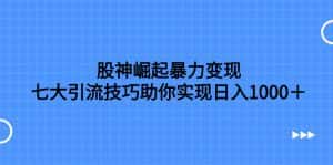 (7743期)股神崛起暴力变现,七大引流技巧助你实现日入1000+,按照流程操作,没…-优优云创网
