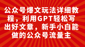 (7746期)公众号爆文玩法详细教程,利用GPT轻松写出好文章,新手小白能做的公众号…-优优云创网