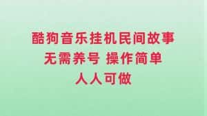 （7748期）酷狗音乐挂机民间故事，无需养号，操作简单人人都可做-优优云创网