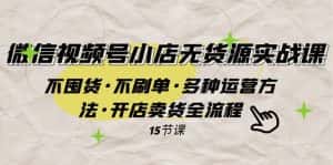 (7779期)微信视频号小店无货源实战 不囤货·不刷单·多种运营方法·开店卖货全流程-优优云创网