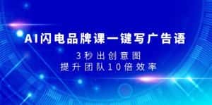 (7783期)AI闪电品牌课一键写广告语,3秒出创意图,提升团队10倍效率-优优云创网