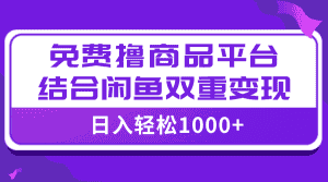 (7790期)【全网首发】日入1000+免费撸商品平台+闲鱼双平台硬核变现,小白轻松上手-优优云创网