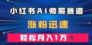 （7800期）小红书AI帅哥赛道 ，涨粉迅速，轻松月入万元（附软件）-优优云创网