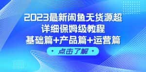 (7827期)2023最新闲鱼无货源超详细保姆级教程,基础篇+产品篇+运营篇(43节课)-优优云创网