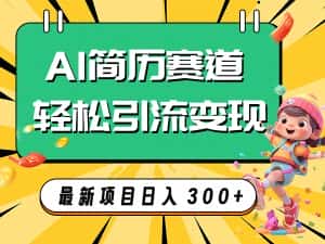 (7832期)AI赛道AI简历轻松引流变现,轻松日入300+-优优云创网