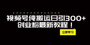 （7833期）外面卖2580视频号纯搬运日引300+创业粉最新教程！-优优云创网