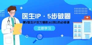 (7836期)医生IP·5步破圈:黄V医生IP百万爆款从0到1的必修课 学习内容运营的底层…-优优云创网