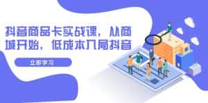 (7875期)抖音商品卡实战课,从商城开始,低成本入局抖音(13节课)-优优云创网