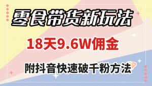 (7881期)零食带货新玩法,18天9.6w佣金,几分钟一个作品(附快速破千粉方法)-优优云创网