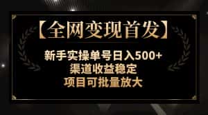 （7883期）【全网变现首发】新手实操单号日入500+，渠道收益稳定，项目可批量放大-优优云创网