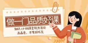 (7914期)如何做一门·品质好课,知识IP做课变现方法论,高品质,才有好成交(11节)-优优云创网