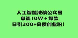 (7920期)人工智能洗稿公众号单篇10W+爆款,日引300+高质创业粉!-优优云创网