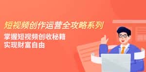 （7924期）短视频创作运营-全攻略系列，掌握短视频创收秘籍，实现财富自由（4节课）-优优云创网