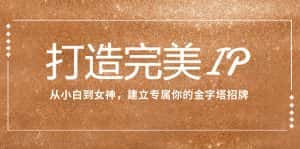 （7948期）打造完美IP：从小白到女神，建立专属你的金字塔招牌（15节课）-优优云创网