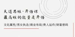 （7975期）天道思维·开悟课-最高维的能量是开悟，文化属性/男女执念/商业布局/贵人..-优优云创网