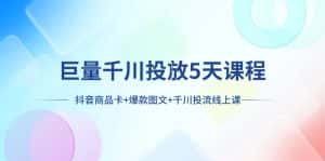 （7976期）巨量千川投放5天课程：抖音商品卡+爆款图文+千川投流线上课-优优云创网