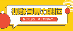 （7979期）视频号暴力搬运，轻松过原创，单号日赚2000+-优优云创网