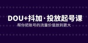 （7985期）DOU+抖加投放起号课，帮你把账号的流量价值放到更大（21节课）-优优云创网