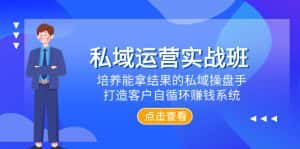(7986期)私域运营实战班,培养能拿结果的私域操盘手,打造客户自循环赚钱系统-优优云创网