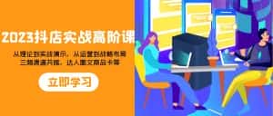 (7989期)2023抖店实战高阶课:从理论到实战演示,从运营到战略布局,三频渠道共…-优优云创网