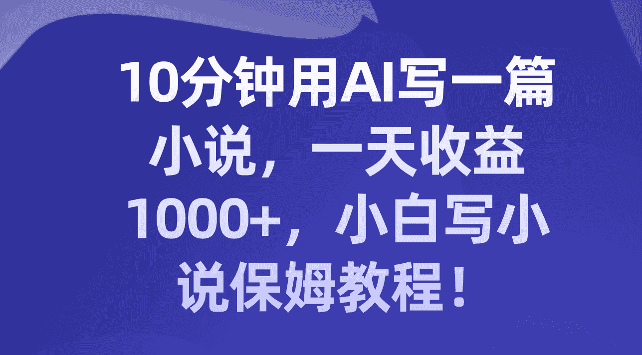 图片[1]-（8008期）10分钟用AI写一篇小说，一天收益1000+，小白写小说保姆教程！-优优云创网