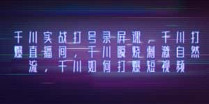 (8020期)千川实战打号录屏课,千川打爆直播间,千川瞬烧刺激自然流,千川如何打…-优优云创网