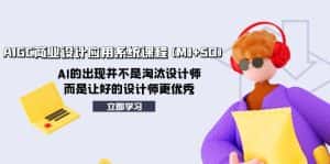 (8024期)AIGC商业设计应用系统课程(MJ+SD),AI的出现并不是淘汰设计师,而是让好…-优优云创网