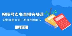(8080期)视频号-卖书直播实战营,视频号最大风囗项目直播卖书(13节课)-优优云创网