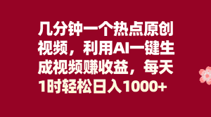 （8083期）几分钟一个热点原创视频，利用AI一键生成视频赚收益，每天1时轻松日入1000+-优优云创网