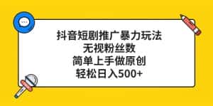 (8087期)抖音短剧推广暴力玩法,无视粉丝数,简单上手做原创,轻松日入500+-优优云创网