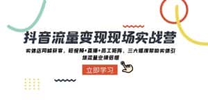 （8095期）抖音·流量变现现场实战营：实体店同城获客，短视频+直播+员工矩阵 三大…-优优云创网