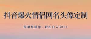 (8126期)抖音爆火情侣网名头像定制,简单易操作,轻松日入300+,无需养号-优优云创网