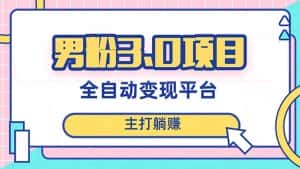 (8142期)男粉3.0项目,日入1000+!全自动获客渠道,当天见效,新手小白也能简单操作-优优云创网