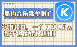 (8149期)酷狗音乐歌单推广蓝海项目,一个月变现2w,新手也能轻松躺赚!-优优云创网
