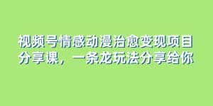(8150期)视频号情感动漫治愈变现项目分享课,一条龙玩法分享给你(教程+素材)-优优云创网